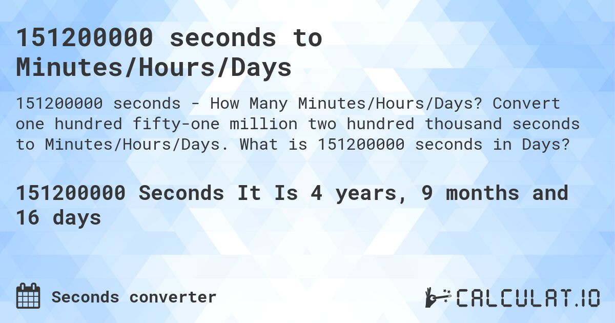 151200000 seconds to Minutes/Hours/Days. Convert one hundred fifty-one million two hundred thousand seconds to Minutes/Hours/Days. What is 151200000 seconds in Days?