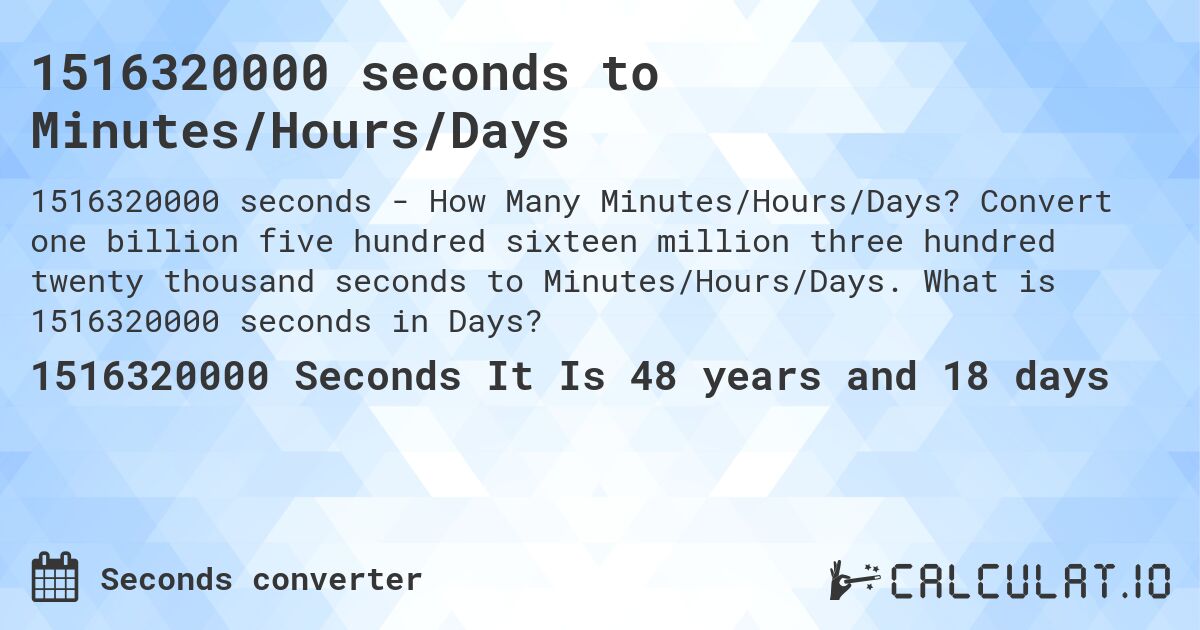 1516320000 seconds to Minutes/Hours/Days. Convert one billion five hundred sixteen million three hundred twenty thousand seconds to Minutes/Hours/Days. What is 1516320000 seconds in Days?