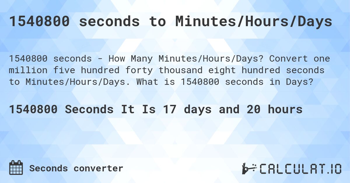 1540800 seconds to Minutes/Hours/Days. Convert one million five hundred forty thousand eight hundred seconds to Minutes/Hours/Days. What is 1540800 seconds in Days?
