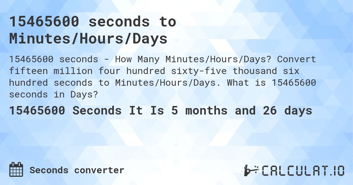 15465600 seconds to Minutes/Hours/Days. Convert fifteen million four hundred sixty-five thousand six hundred seconds to Minutes/Hours/Days. What is 15465600 seconds in Days?