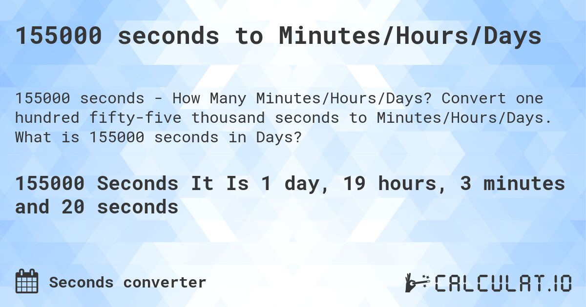 155000 seconds to Minutes/Hours/Days. Convert one hundred fifty-five thousand seconds to Minutes/Hours/Days. What is 155000 seconds in Days?