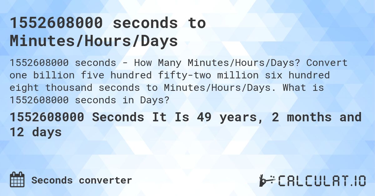 1552608000 seconds to Minutes/Hours/Days. Convert one billion five hundred fifty-two million six hundred eight thousand seconds to Minutes/Hours/Days. What is 1552608000 seconds in Days?