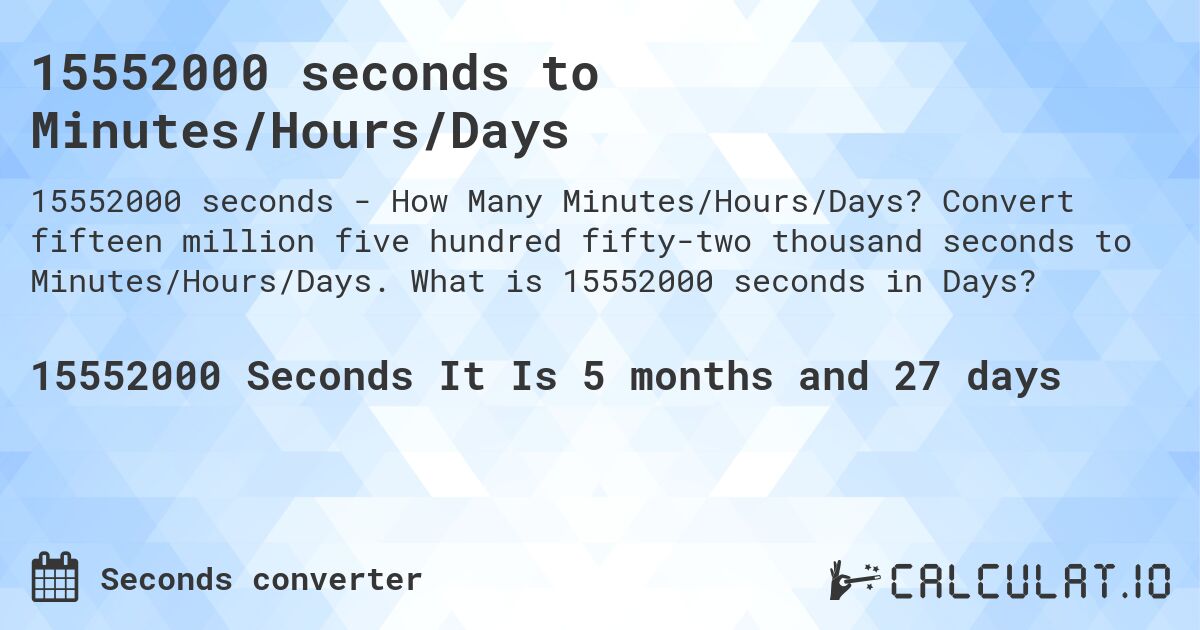15552000 seconds to Minutes/Hours/Days. Convert fifteen million five hundred fifty-two thousand seconds to Minutes/Hours/Days. What is 15552000 seconds in Days?