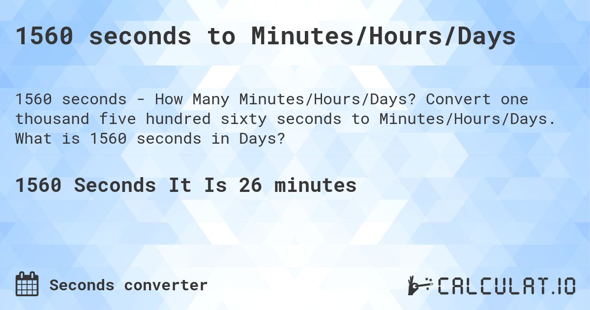 1560 seconds to Minutes/Hours/Days. Convert one thousand five hundred sixty seconds to Minutes/Hours/Days. What is 1560 seconds in Days?