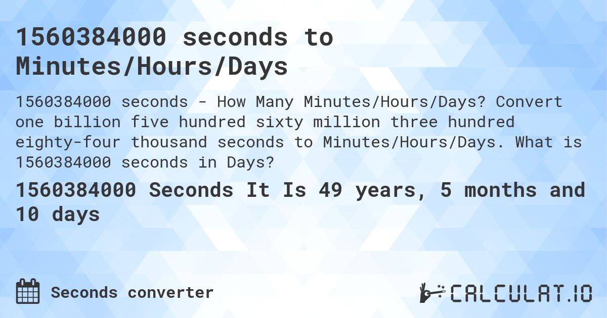 1560384000 seconds to Minutes/Hours/Days. Convert one billion five hundred sixty million three hundred eighty-four thousand seconds to Minutes/Hours/Days. What is 1560384000 seconds in Days?