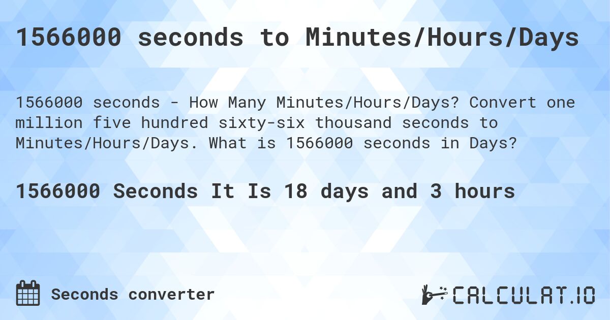 1566000 seconds to Minutes/Hours/Days. Convert one million five hundred sixty-six thousand seconds to Minutes/Hours/Days. What is 1566000 seconds in Days?