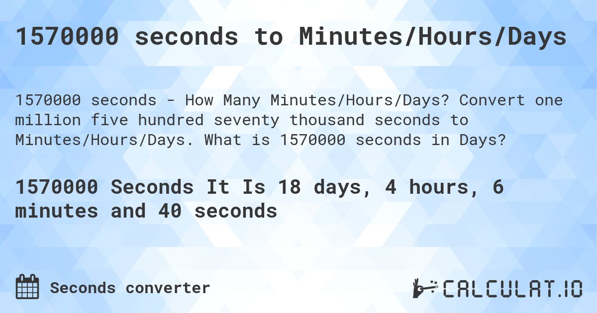 1570000 seconds to Minutes/Hours/Days. Convert one million five hundred seventy thousand seconds to Minutes/Hours/Days. What is 1570000 seconds in Days?