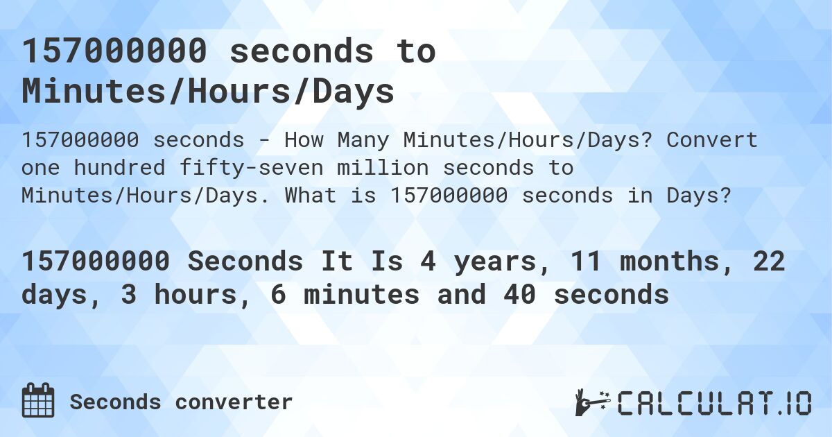 157000000 seconds to Minutes/Hours/Days. Convert one hundred fifty-seven million seconds to Minutes/Hours/Days. What is 157000000 seconds in Days?