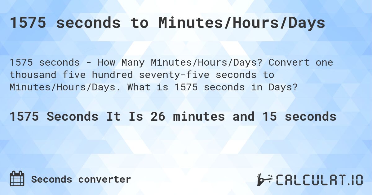 1575 seconds to Minutes/Hours/Days. Convert one thousand five hundred seventy-five seconds to Minutes/Hours/Days. What is 1575 seconds in Days?