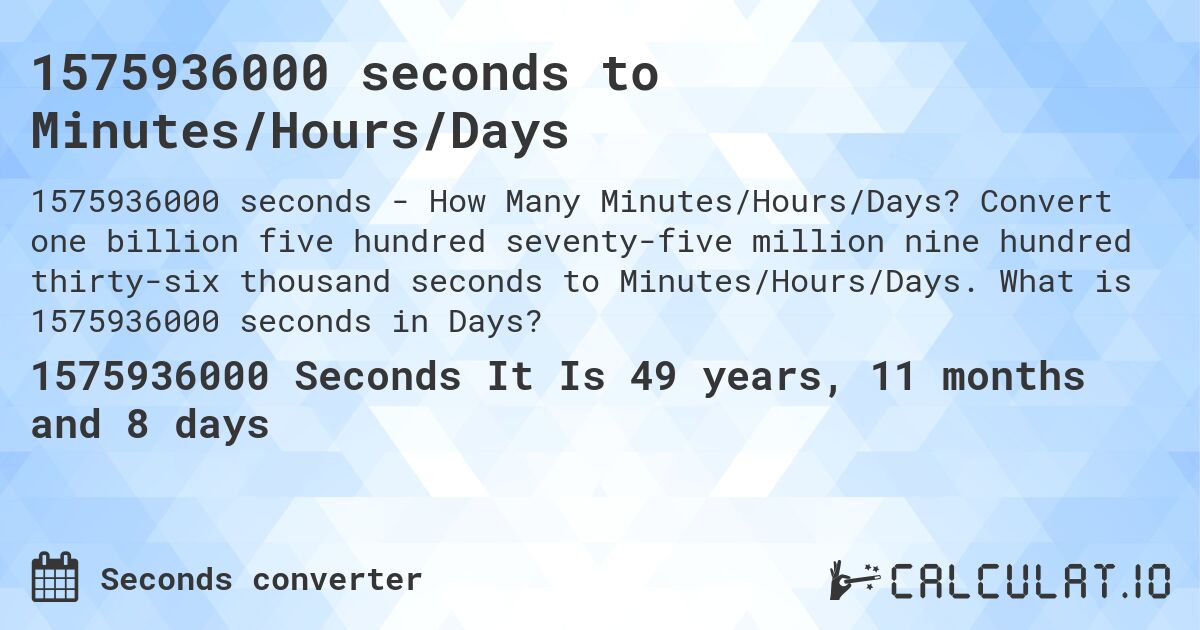 1575936000 seconds to Minutes/Hours/Days. Convert one billion five hundred seventy-five million nine hundred thirty-six thousand seconds to Minutes/Hours/Days. What is 1575936000 seconds in Days?