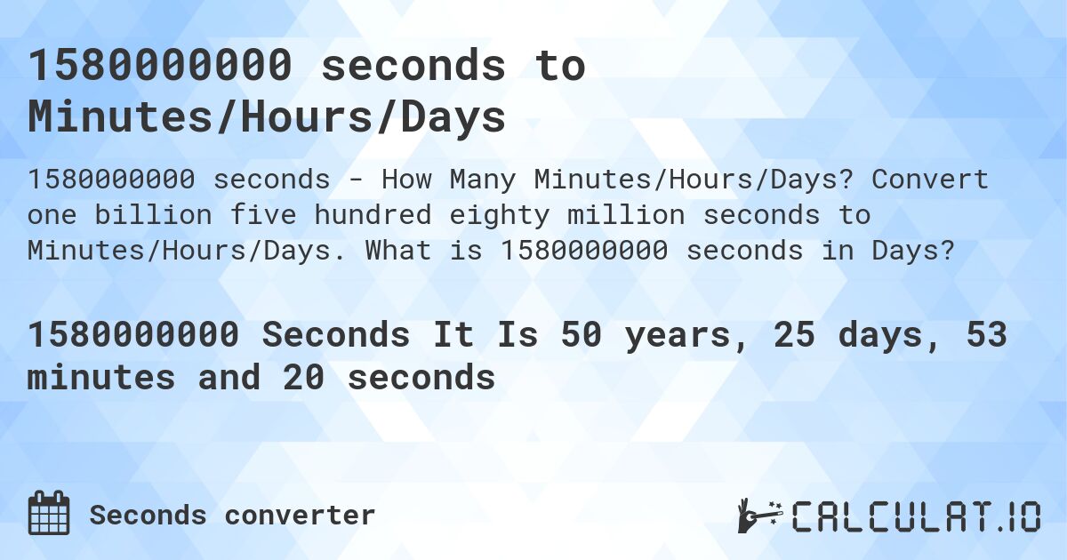 1580000000 seconds to Minutes/Hours/Days. Convert one billion five hundred eighty million seconds to Minutes/Hours/Days. What is 1580000000 seconds in Days?