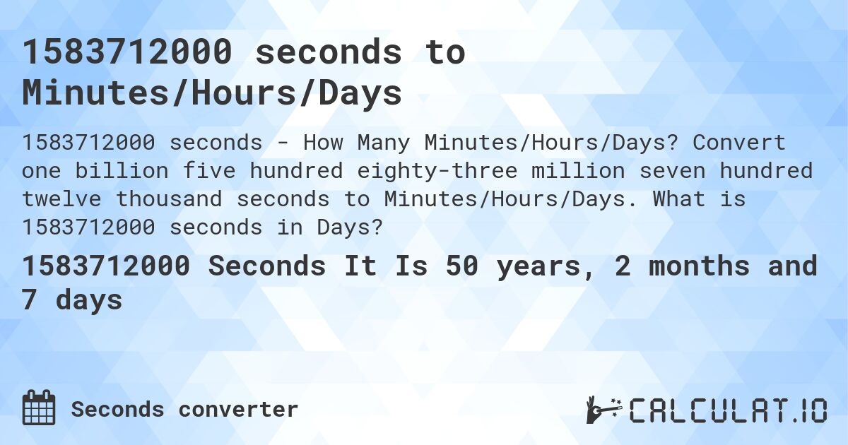 1583712000 seconds to Minutes/Hours/Days. Convert one billion five hundred eighty-three million seven hundred twelve thousand seconds to Minutes/Hours/Days. What is 1583712000 seconds in Days?
