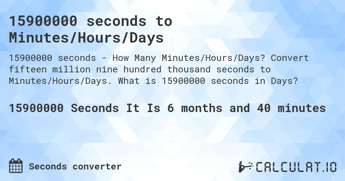 15900000 seconds to Minutes/Hours/Days. Convert fifteen million nine hundred thousand seconds to Minutes/Hours/Days. What is 15900000 seconds in Days?