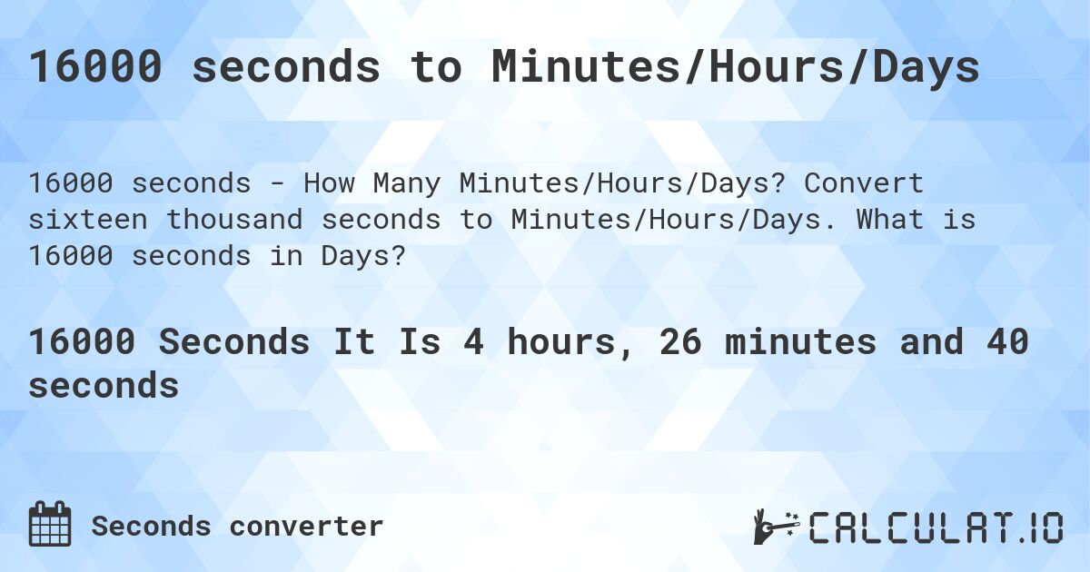 16000 seconds to Minutes/Hours/Days. Convert sixteen thousand seconds to Minutes/Hours/Days. What is 16000 seconds in Days?