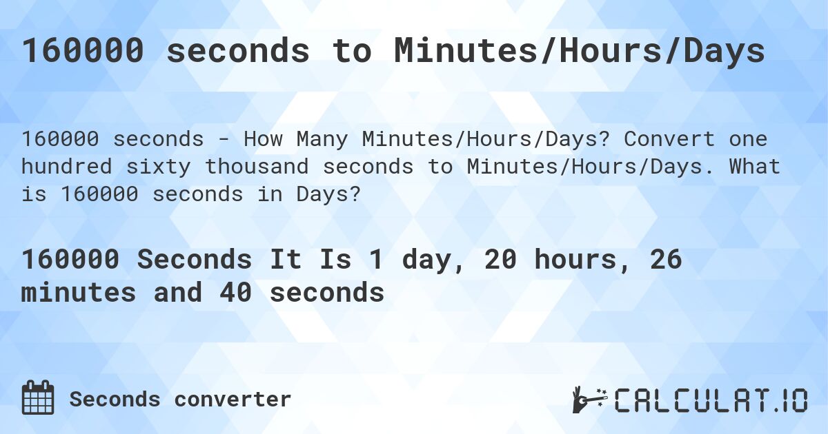 160000 seconds to Minutes/Hours/Days. Convert one hundred sixty thousand seconds to Minutes/Hours/Days. What is 160000 seconds in Days?