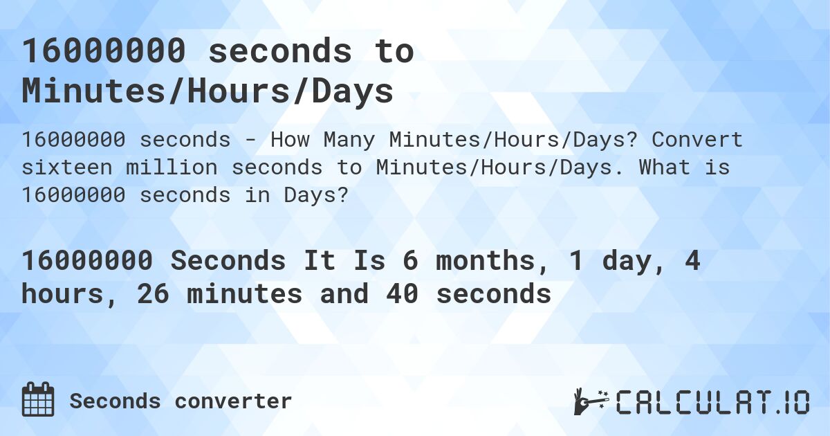 16000000 seconds to Minutes/Hours/Days. Convert sixteen million seconds to Minutes/Hours/Days. What is 16000000 seconds in Days?