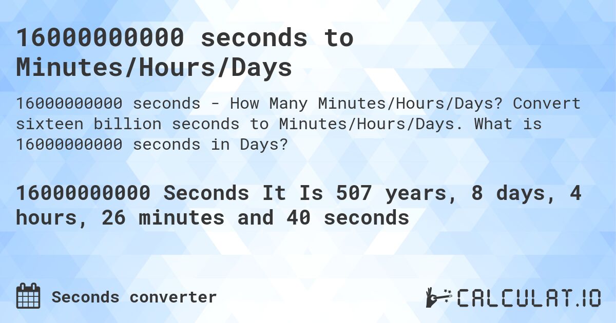 16000000000 seconds to Minutes/Hours/Days. Convert sixteen billion seconds to Minutes/Hours/Days. What is 16000000000 seconds in Days?
