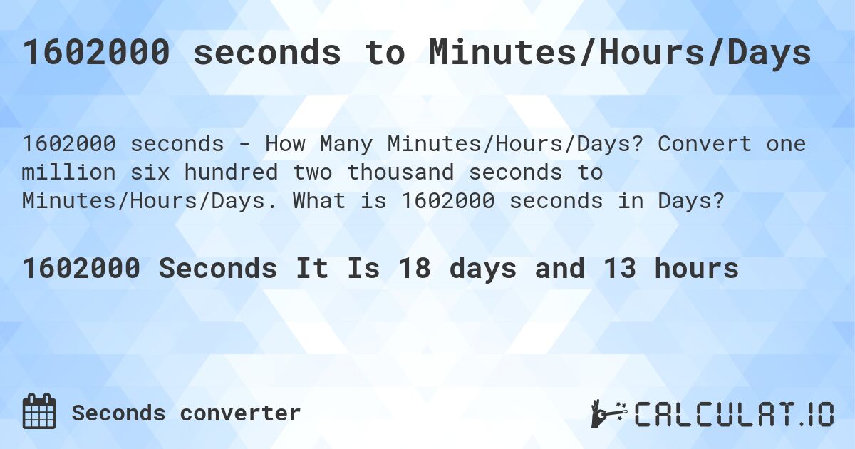1602000 seconds to Minutes/Hours/Days. Convert one million six hundred two thousand seconds to Minutes/Hours/Days. What is 1602000 seconds in Days?