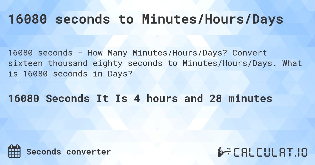 16080 seconds to Minutes/Hours/Days. Convert sixteen thousand eighty seconds to Minutes/Hours/Days. What is 16080 seconds in Days?