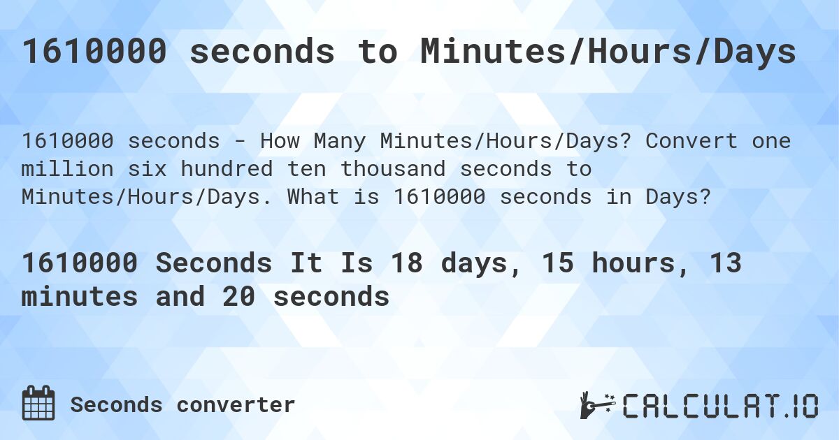 1610000 seconds to Minutes/Hours/Days. Convert one million six hundred ten thousand seconds to Minutes/Hours/Days. What is 1610000 seconds in Days?