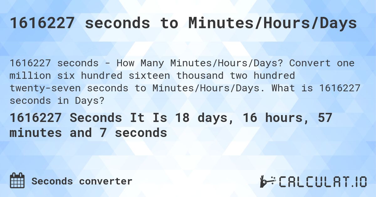 1616227 seconds to Minutes/Hours/Days. Convert one million six hundred sixteen thousand two hundred twenty-seven seconds to Minutes/Hours/Days. What is 1616227 seconds in Days?