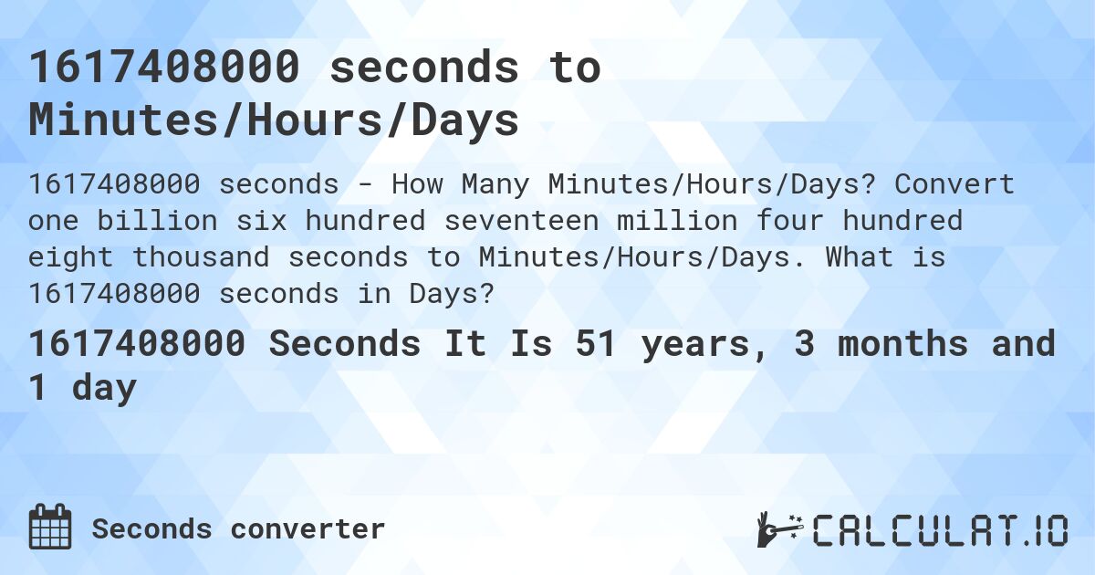 1617408000 seconds to Minutes/Hours/Days. Convert one billion six hundred seventeen million four hundred eight thousand seconds to Minutes/Hours/Days. What is 1617408000 seconds in Days?