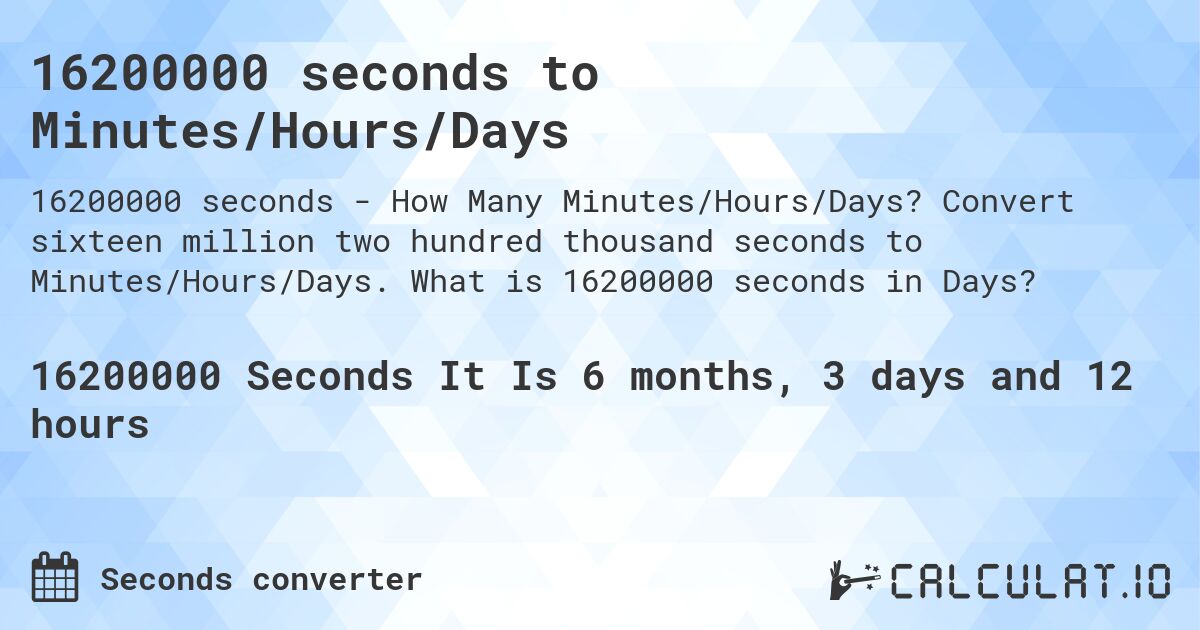 16200000 seconds to Minutes/Hours/Days. Convert sixteen million two hundred thousand seconds to Minutes/Hours/Days. What is 16200000 seconds in Days?