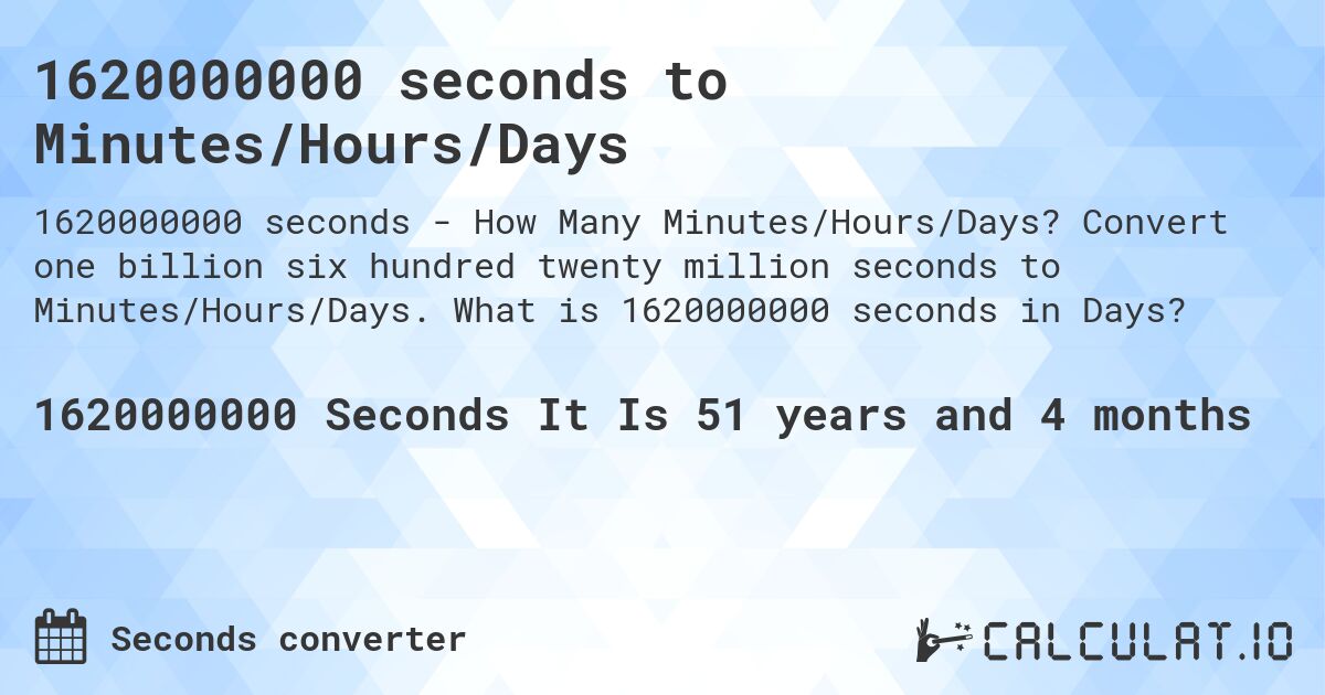 1620000000 seconds to Minutes/Hours/Days. Convert one billion six hundred twenty million seconds to Minutes/Hours/Days. What is 1620000000 seconds in Days?