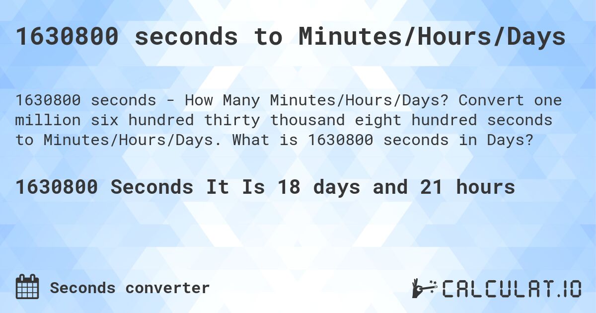 1630800 seconds to Minutes/Hours/Days. Convert one million six hundred thirty thousand eight hundred seconds to Minutes/Hours/Days. What is 1630800 seconds in Days?