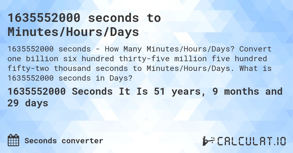 1635552000 seconds to Minutes/Hours/Days. Convert one billion six hundred thirty-five million five hundred fifty-two thousand seconds to Minutes/Hours/Days. What is 1635552000 seconds in Days?