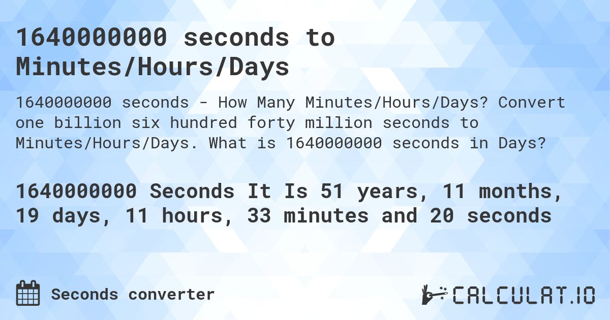 1640000000 seconds to Minutes/Hours/Days. Convert one billion six hundred forty million seconds to Minutes/Hours/Days. What is 1640000000 seconds in Days?