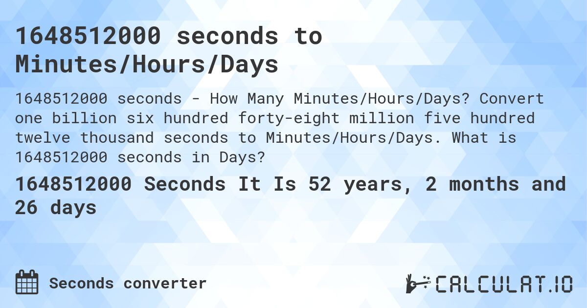 1648512000 seconds to Minutes/Hours/Days. Convert one billion six hundred forty-eight million five hundred twelve thousand seconds to Minutes/Hours/Days. What is 1648512000 seconds in Days?