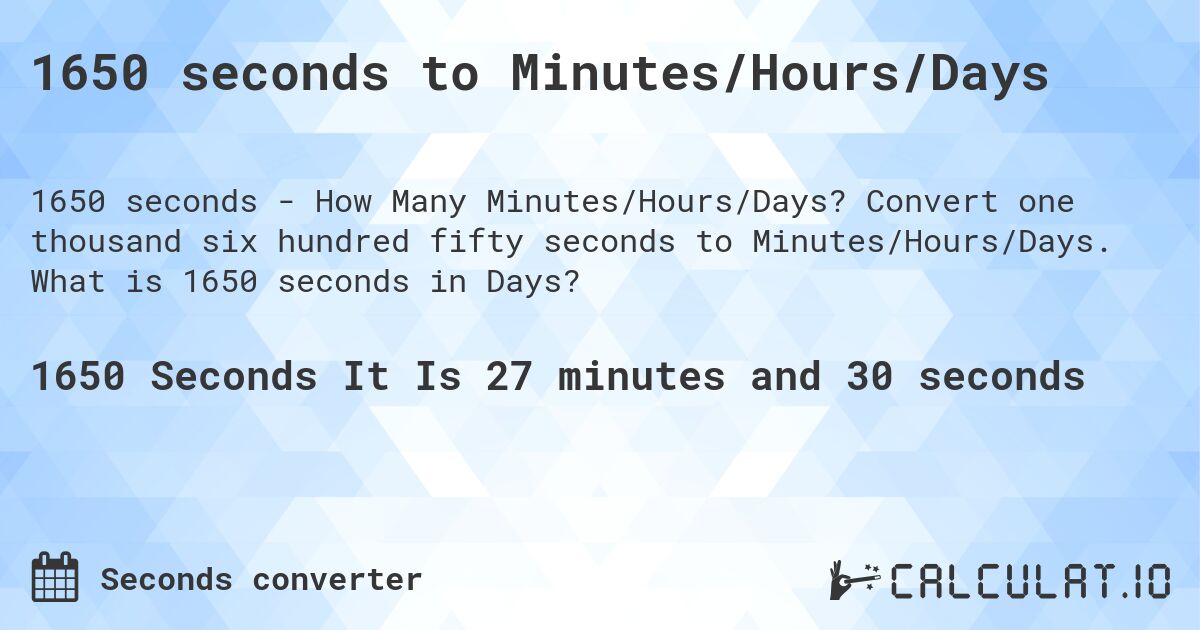 1650 seconds to Minutes/Hours/Days. Convert one thousand six hundred fifty seconds to Minutes/Hours/Days. What is 1650 seconds in Days?
