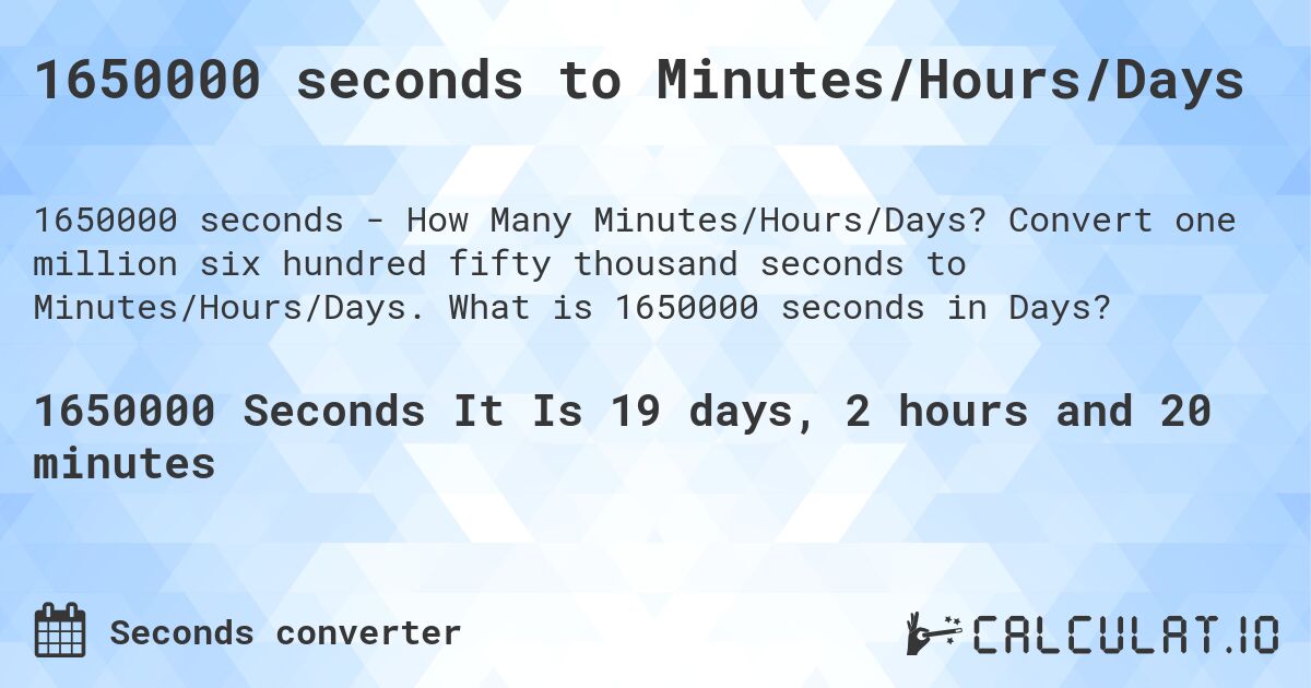 1650000 seconds to Minutes/Hours/Days. Convert one million six hundred fifty thousand seconds to Minutes/Hours/Days. What is 1650000 seconds in Days?
