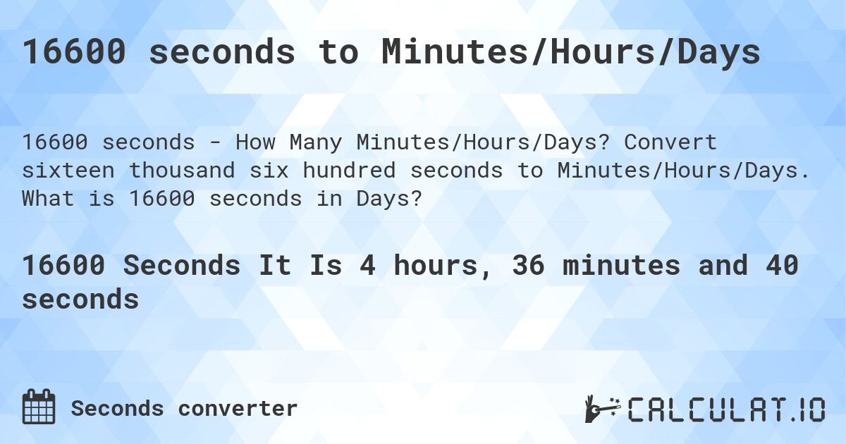 16600 seconds to Minutes/Hours/Days. Convert sixteen thousand six hundred seconds to Minutes/Hours/Days. What is 16600 seconds in Days?