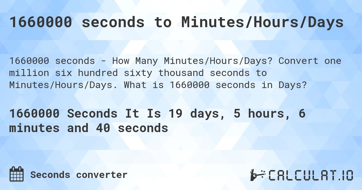1660000 seconds to Minutes/Hours/Days. Convert one million six hundred sixty thousand seconds to Minutes/Hours/Days. What is 1660000 seconds in Days?