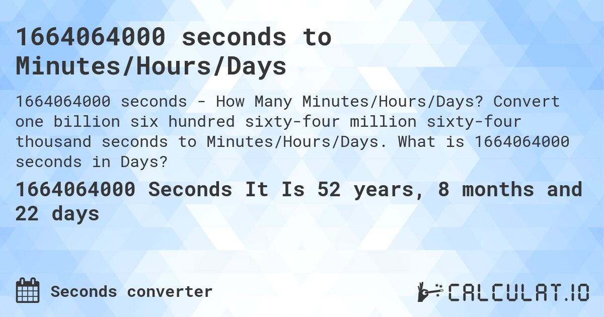 1664064000 seconds to Minutes/Hours/Days. Convert one billion six hundred sixty-four million sixty-four thousand seconds to Minutes/Hours/Days. What is 1664064000 seconds in Days?