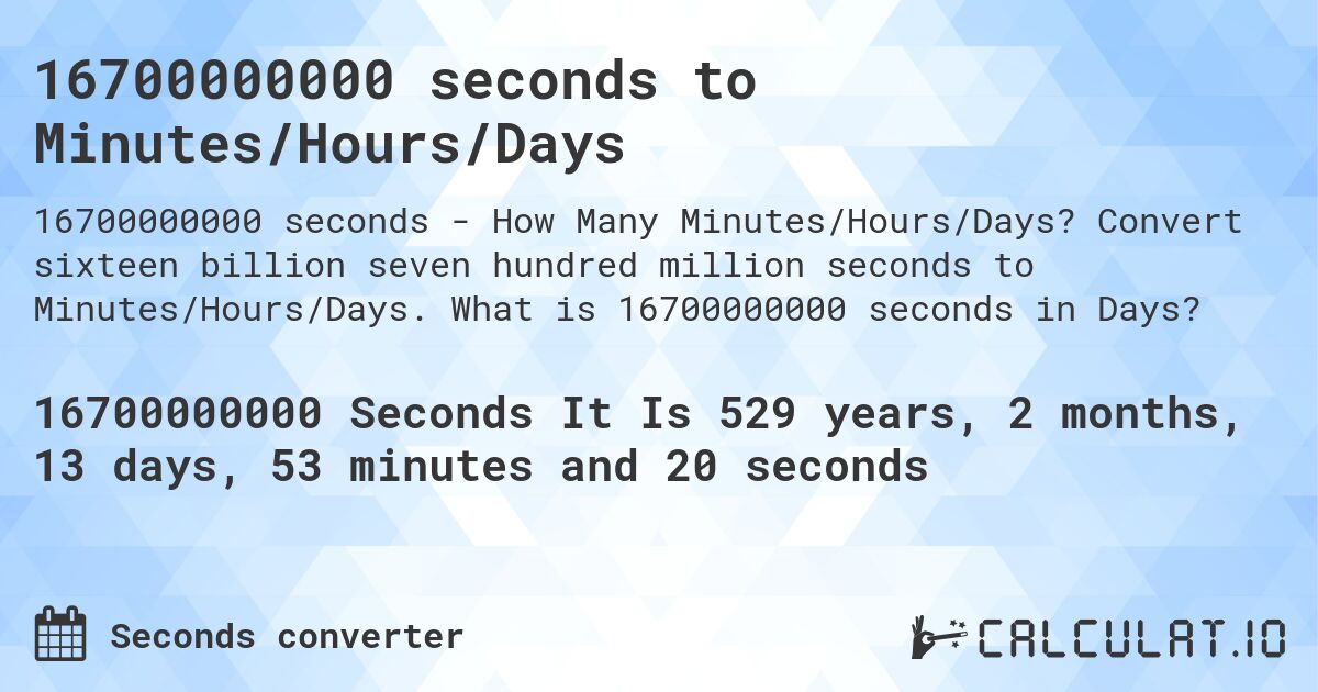 16700000000 seconds to Minutes/Hours/Days. Convert sixteen billion seven hundred million seconds to Minutes/Hours/Days. What is 16700000000 seconds in Days?