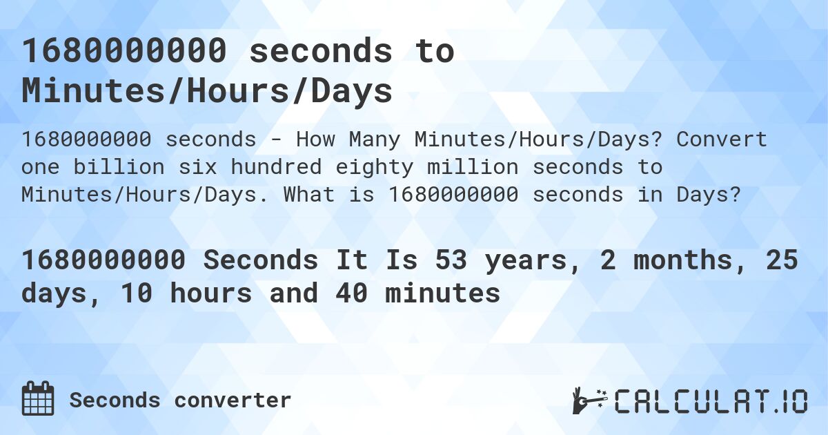 1680000000 seconds to Minutes/Hours/Days. Convert one billion six hundred eighty million seconds to Minutes/Hours/Days. What is 1680000000 seconds in Days?