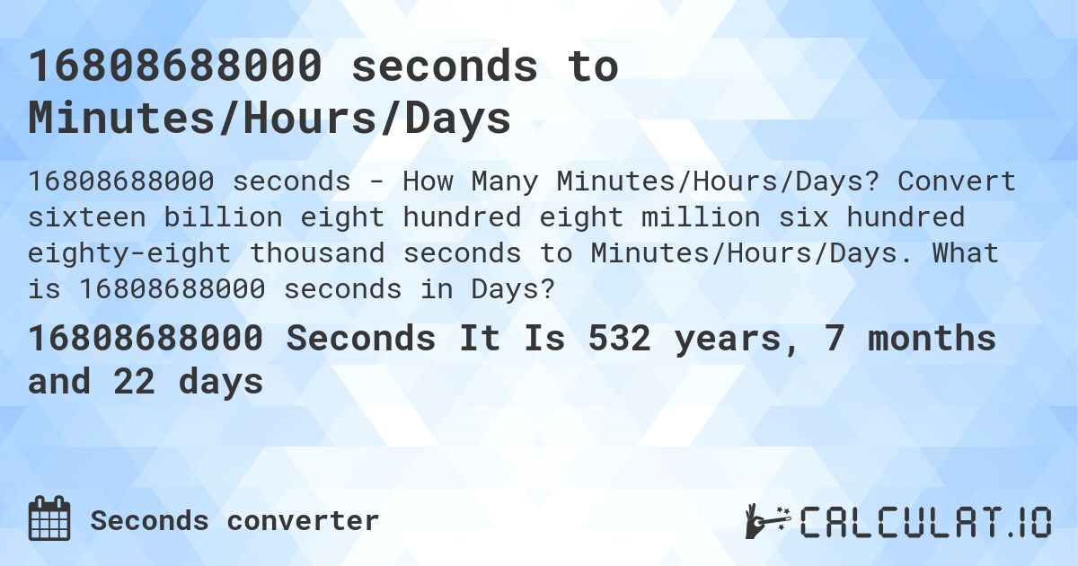 16808688000 seconds to Minutes/Hours/Days. Convert sixteen billion eight hundred eight million six hundred eighty-eight thousand seconds to Minutes/Hours/Days. What is 16808688000 seconds in Days?