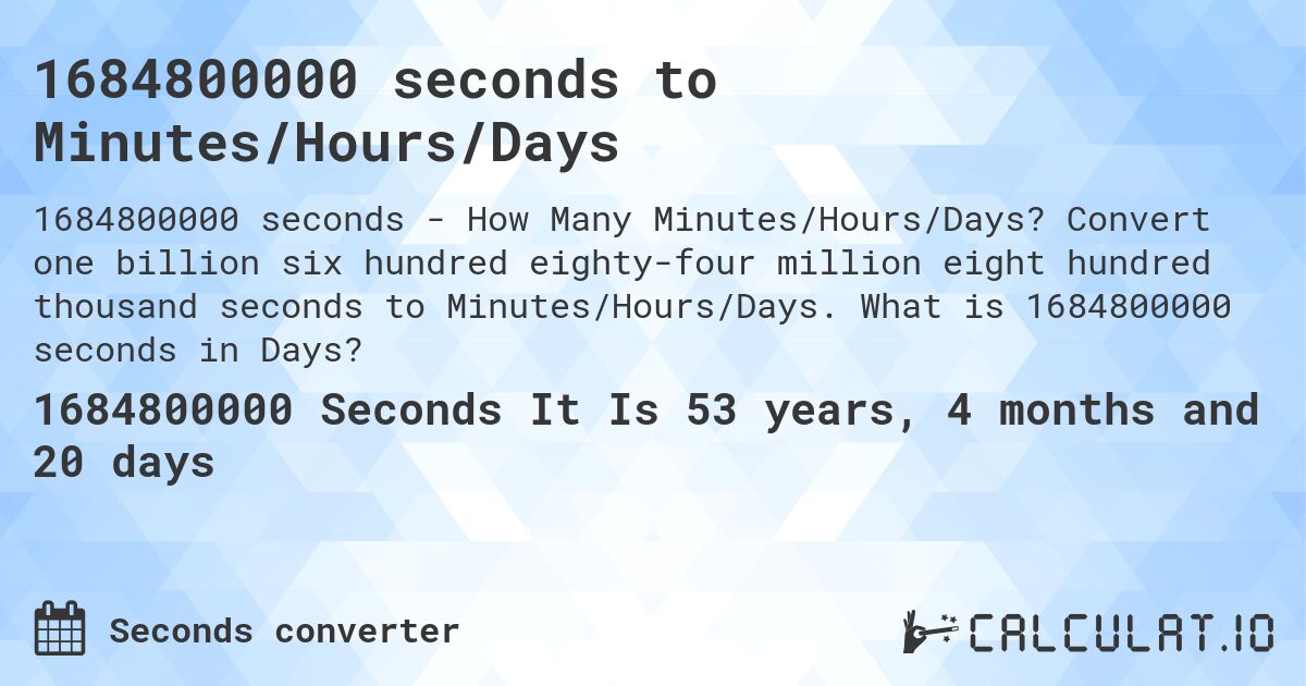 1684800000 seconds to Minutes/Hours/Days. Convert one billion six hundred eighty-four million eight hundred thousand seconds to Minutes/Hours/Days. What is 1684800000 seconds in Days?