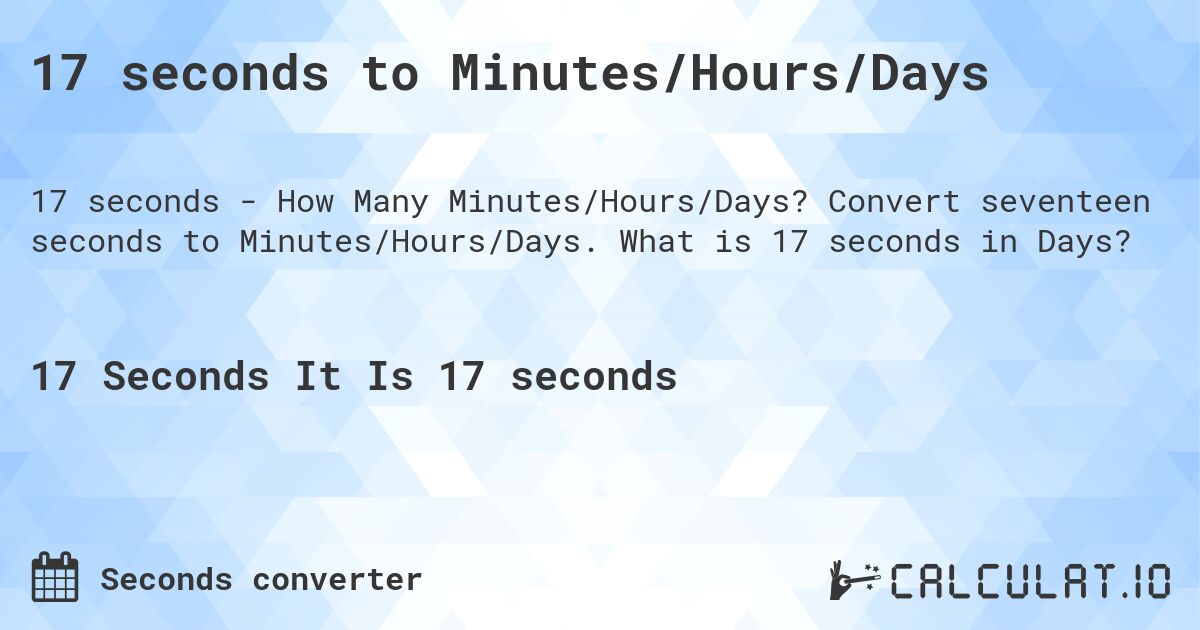 17 seconds to Minutes/Hours/Days. Convert seventeen seconds to Minutes/Hours/Days. What is 17 seconds in Days?