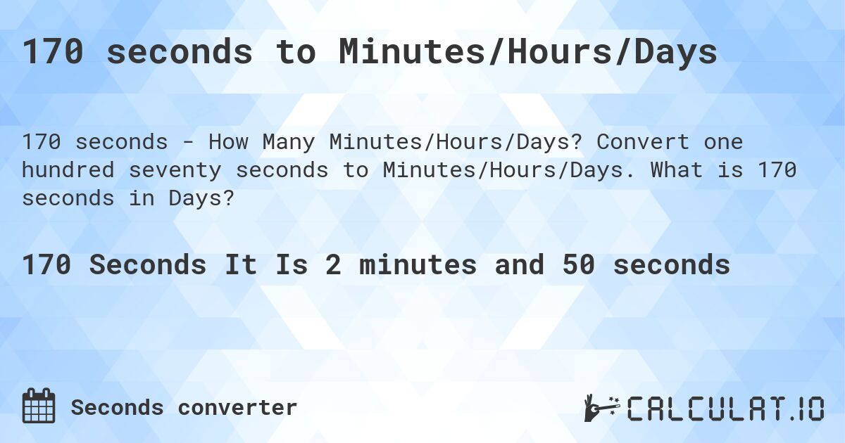 170 seconds to Minutes/Hours/Days. Convert one hundred seventy seconds to Minutes/Hours/Days. What is 170 seconds in Days?