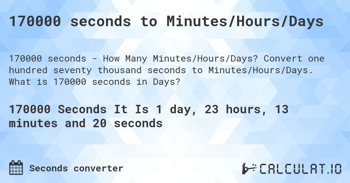 170000 seconds to Minutes/Hours/Days. Convert one hundred seventy thousand seconds to Minutes/Hours/Days. What is 170000 seconds in Days?