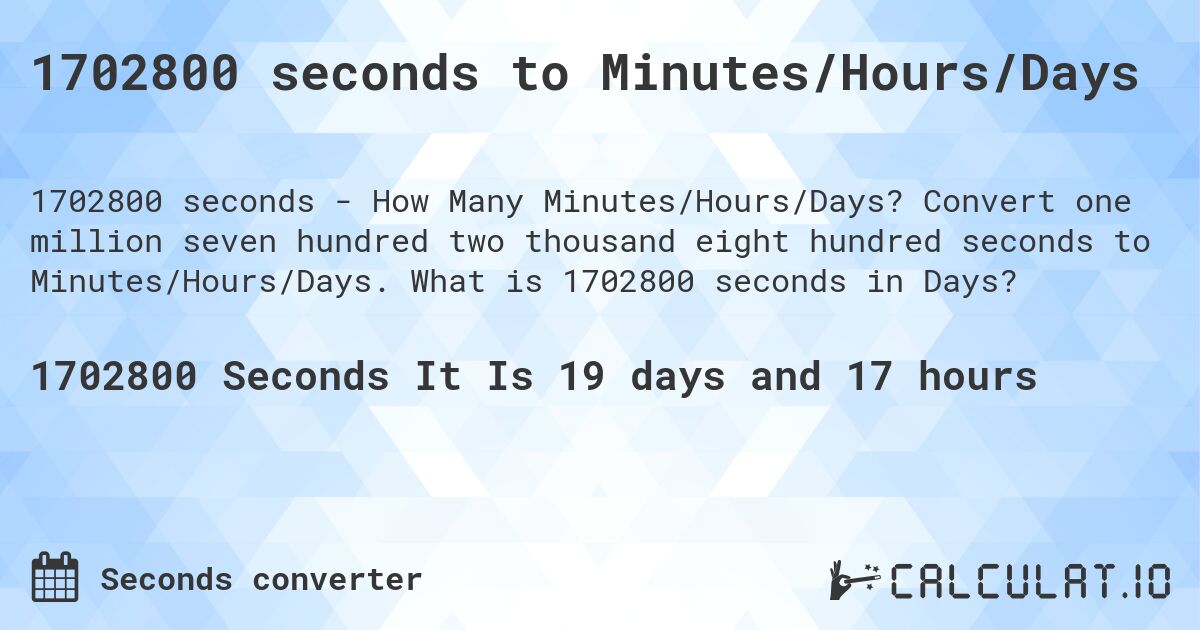 1702800 seconds to Minutes/Hours/Days. Convert one million seven hundred two thousand eight hundred seconds to Minutes/Hours/Days. What is 1702800 seconds in Days?