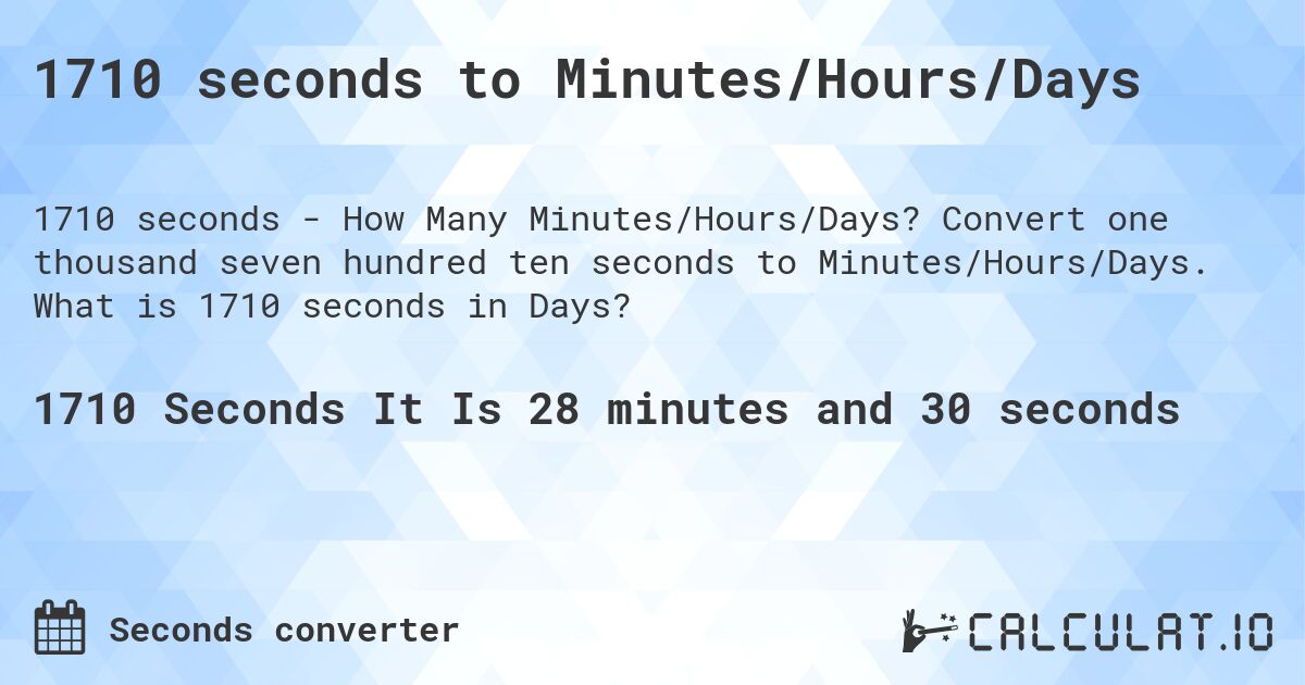 1710 seconds to Minutes/Hours/Days. Convert one thousand seven hundred ten seconds to Minutes/Hours/Days. What is 1710 seconds in Days?