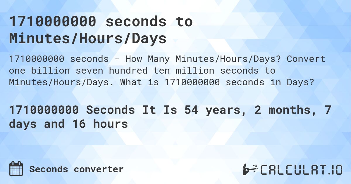 1710000000 seconds to Minutes/Hours/Days. Convert one billion seven hundred ten million seconds to Minutes/Hours/Days. What is 1710000000 seconds in Days?