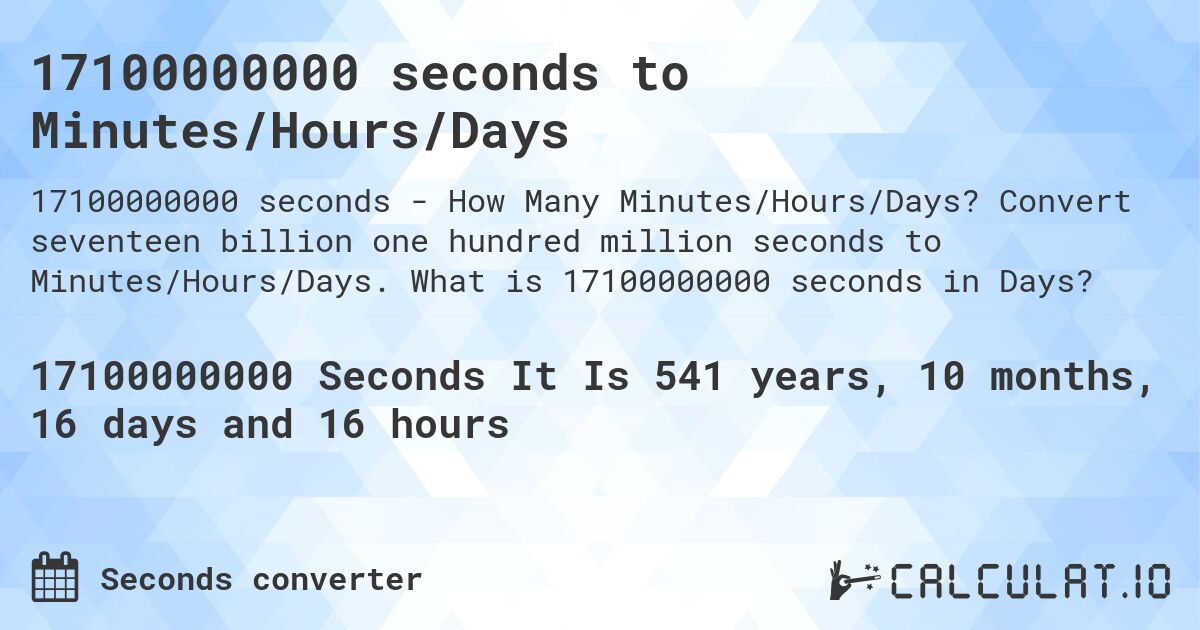 17100000000 seconds to Minutes/Hours/Days. Convert seventeen billion one hundred million seconds to Minutes/Hours/Days. What is 17100000000 seconds in Days?