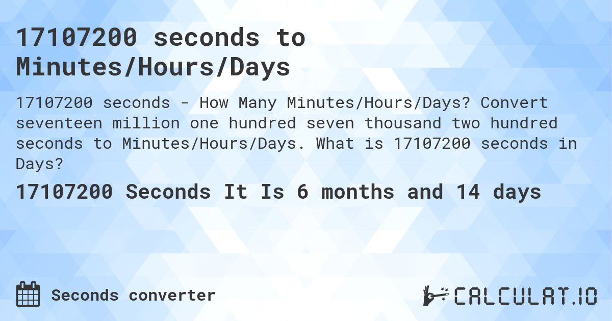 17107200 seconds to Minutes/Hours/Days. Convert seventeen million one hundred seven thousand two hundred seconds to Minutes/Hours/Days. What is 17107200 seconds in Days?