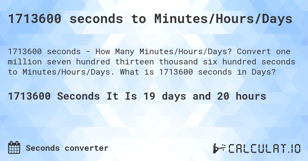 1713600 seconds to Minutes/Hours/Days. Convert one million seven hundred thirteen thousand six hundred seconds to Minutes/Hours/Days. What is 1713600 seconds in Days?